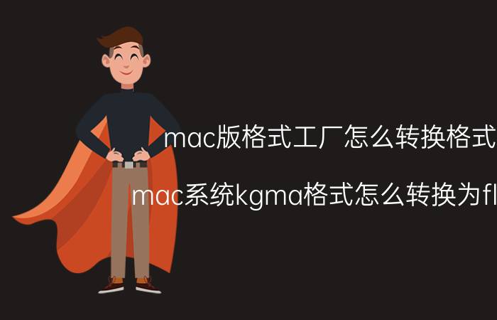 mac版格式工厂怎么转换格式 mac系统kgma格式怎么转换为flac？